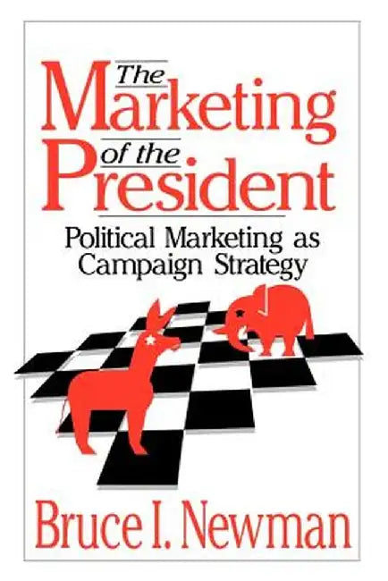The Marketing of the President: Political Marketing as Campaign Strategy by Bruce I. Newman