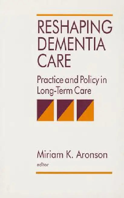 Reshaping Dementia Care: Practice and Policy in Long-Term Care by Miriam K. Aronson, Donna Cox Post