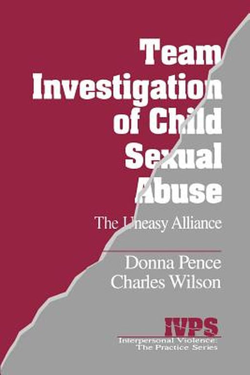 Team Investigation of Child Sexual Abuse: The Uneasy Alliance by Donna Pence