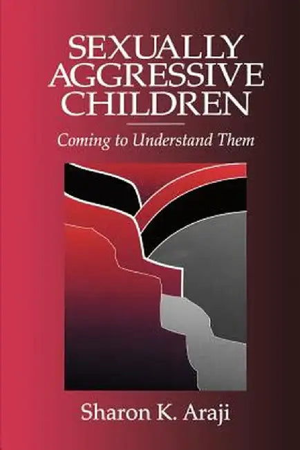 Sexually Agressive Children: Coming to Understand Them by Sharon Araji
