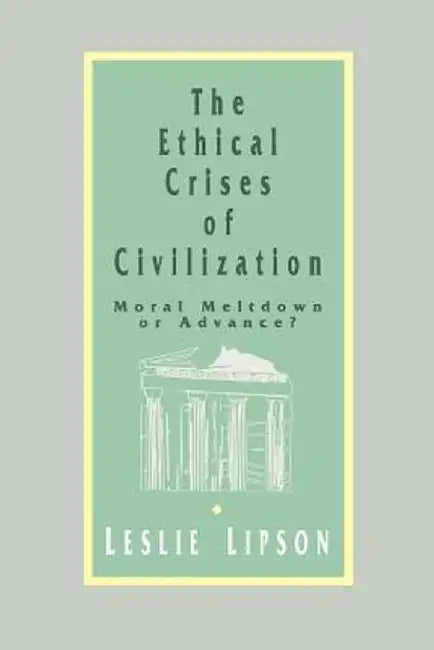 The Ethical Crises of Civilization: Moral Meltdown or Advance by Leslie Lipson