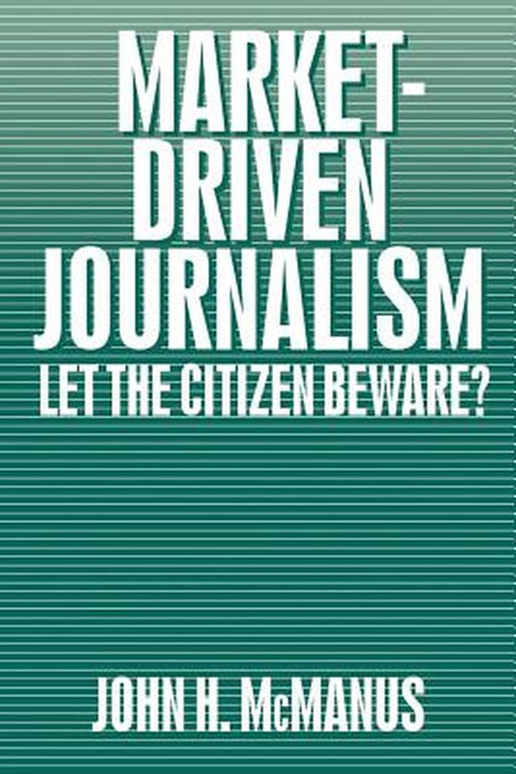 Market-Driven Journalism: Let the Citizen Beware? by John H. McManus