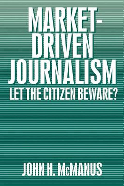 Market-Driven Journalism: Let the Citizen Beware? by John H. McManus