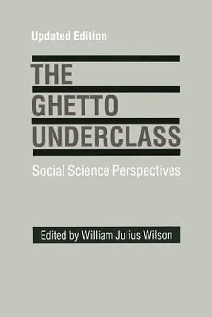 The Ghetto Underclass: Social Science Perspectives by William J. Wilson