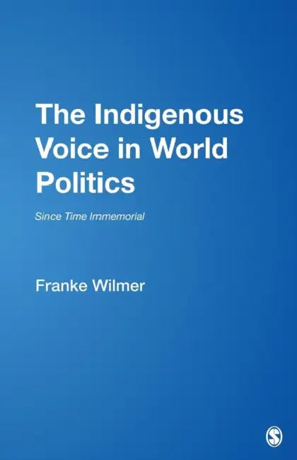 The Indigenous Voice in World Politics: Since Time Immemorial by Franke Wilmer