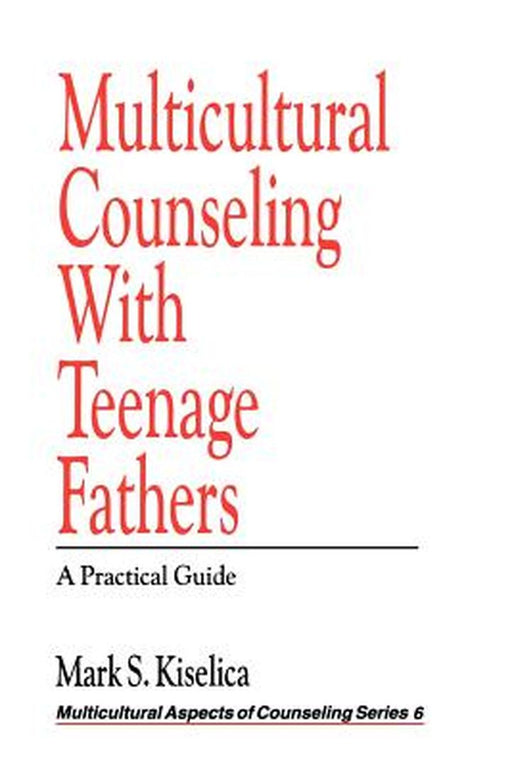 Multicultural Counseling with Teenage Fathers: A Practical Guide by Mark S. Kiselica