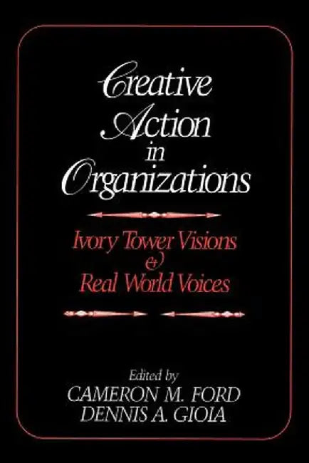 Creative Action in Organizations: Ivory Tower Visions and Real World Voices by Cameron M. Ford