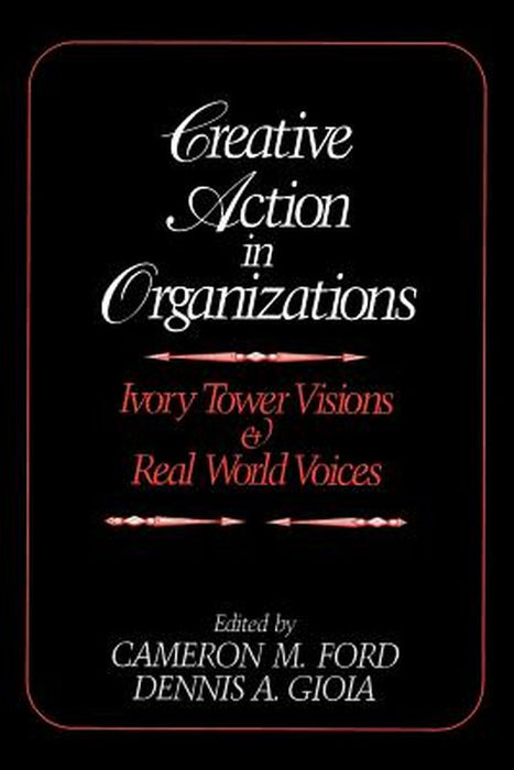 Creative Action in Organizations: Ivory Tower Visions and Real World Voices by Cameron M. Ford