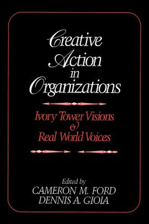 Creative Action in Organizations: Ivory Tower Visions and Real World Voices by Cameron M. Ford