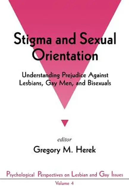 Stigma and Sexual Orientation: Understanding Prejudice Against Lesbians, Gay Men and Bisexuals by Gregory M. Herek