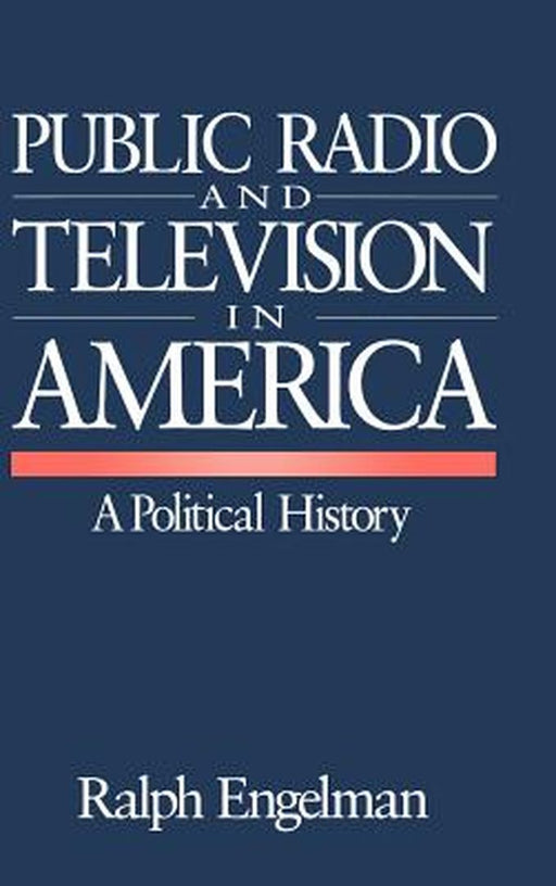 Public Radio and Television in America: A Political History by Ralph Engelman