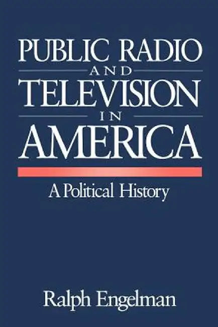 Public Radio and Television in America: A Political History by Ralph Engelman