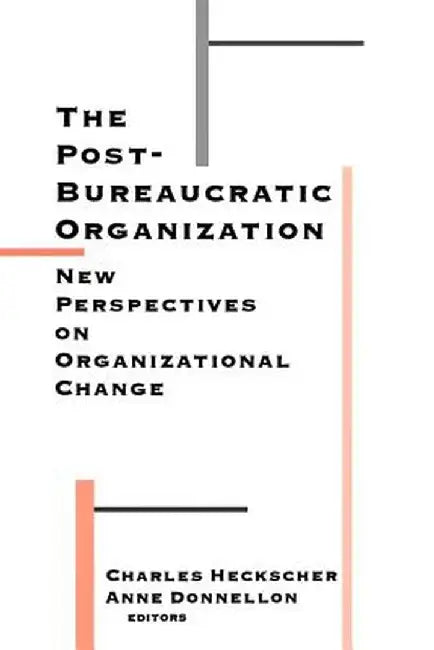 The Post-Bureaucratic Organization: New Perspectives on Organizational Change by Charles C. Heckscher