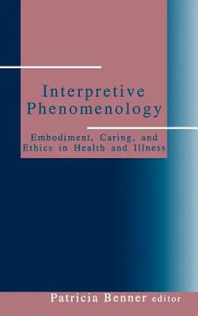 Interpretive Phenomenology: Embodiment, Caring, and Ethics in Health and Illness by Patricia Benner