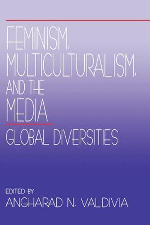 Feminism, Multiculturalism, and the Media: Global Diversities by Angharad N. Valdivia