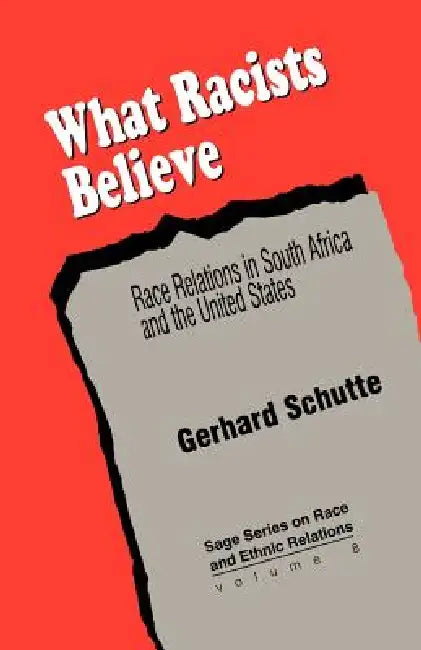 What Racists Believe: Race Relations in South Africa and the United States by Gerhard Schutte