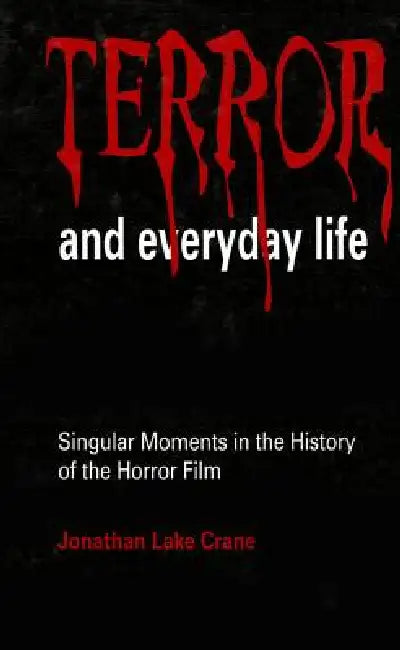 Terror and Everyday Life: Singular Moments in the History of the Horror Film by Jonathan Lake Crane