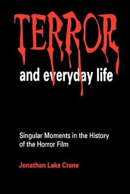 Terror and Everyday Life: Singular Moments in the History of the Horror Film by Jonathan Lake Crane