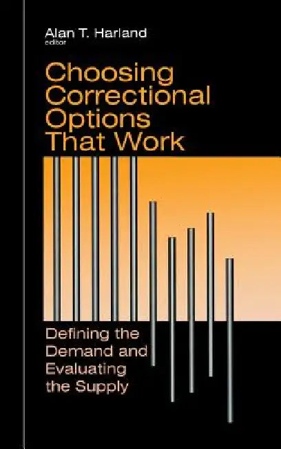 Choosing Correctional Options That Work: Defining the Demand and Evaluating the Supply by Alan T. Harland