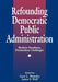 Refounding Democratic Public Administration: Modern Paradoxes, Postmodern Challenges by James F. Wolf