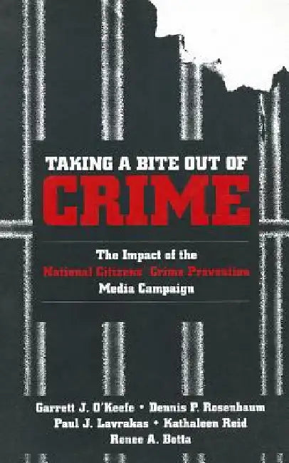 Taking a Bite Out of Crime: The Impact of the National Citizens′ Crime Prevention Media Campaign by Garrett J. O'Keefe, Dennis P. Rosenbaum, Paul J. Lavrakas