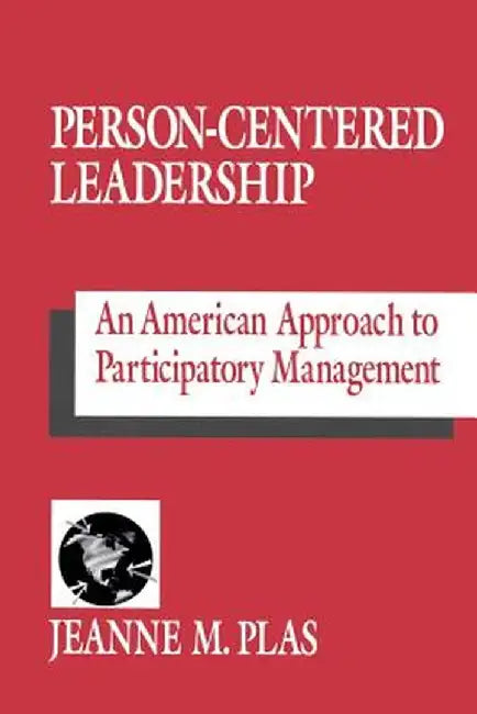 Person-Centered Leadership: An American Approach to Participatory Management by Jeanne M. Plas
