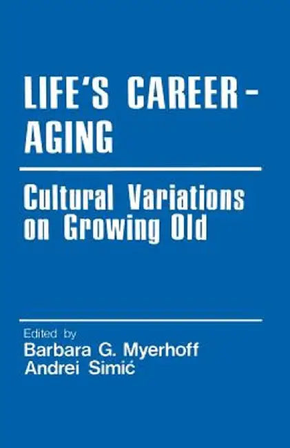 Life's Career-Aging: Cultural Variations on Growing Old by Barbara G. Myerhoff