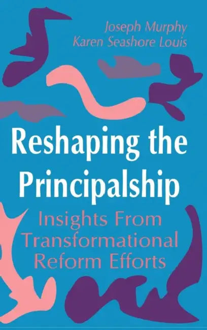 Reshaping the Principalship: Insights From Transformational Reform Efforts by Joseph Murphy, Karen Seashore Louis