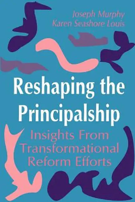 Reshaping the Principalship: Insights from Transformational Reform Efforts by Karen Seashore Louis