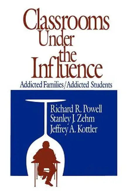 Classrooms Under the Influence: Addicted Families/Addicted Students by Richard C. Powell
