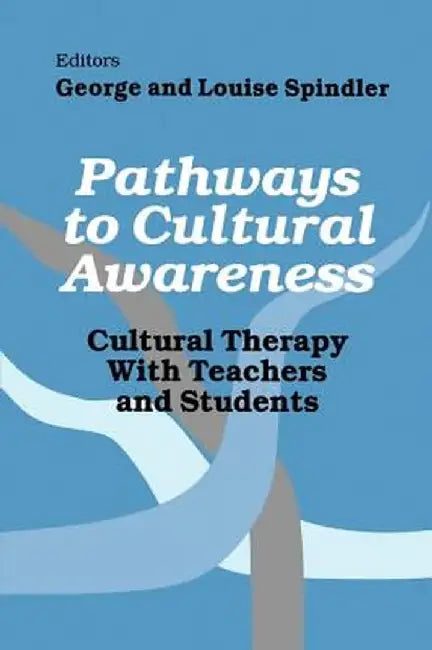 Pathways to Cultural Awareness: Cultural Therapy with Teachers and Students by George D. Spindler