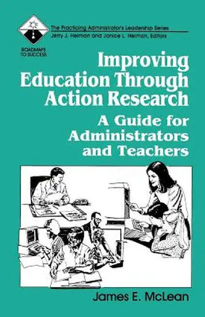 Improving Education Through Action Research: A Guide for Administrators and Teachers by James McLean