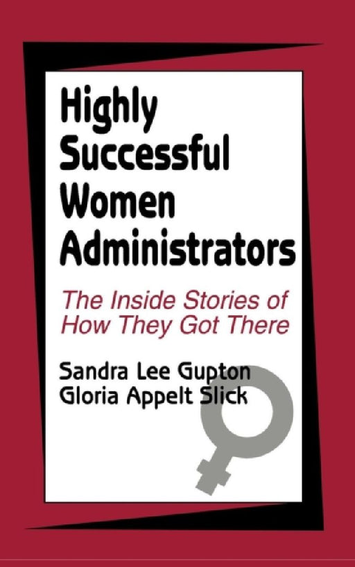 Highly Successful Women Administrators: The Inside Stories of How They Got There by Sandra Lee Gupton