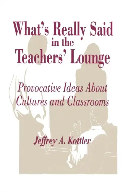What's Really Said in the Teachers' Lounge: Provocative Ideas About Cultures and Classrooms by Jeffrey A. Kottler