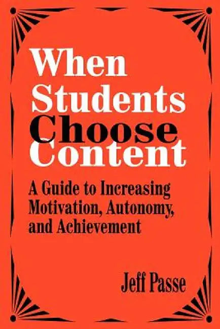 When Students Choose Content: A Guide to Increasing Motivation, Autonomy, and Achievement by Jeff Passe