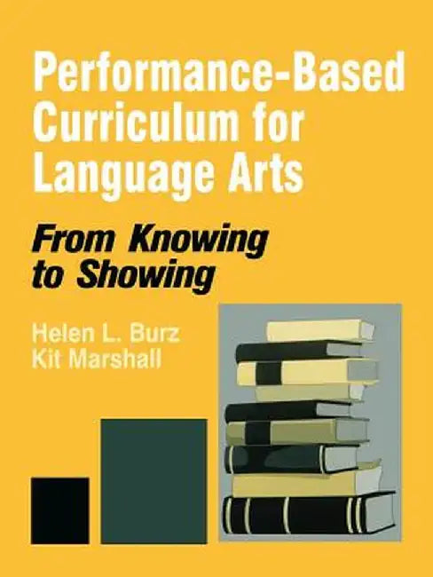 Performance-Based Curriculum for Language Arts: From Knowing to Showing by Helen L. Burz