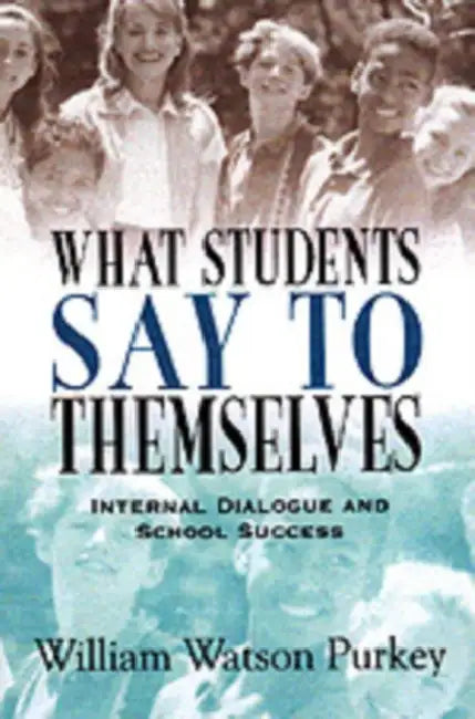 What Students Say to Themselves: Internal Dialogue and School Success by William Watson Purkey