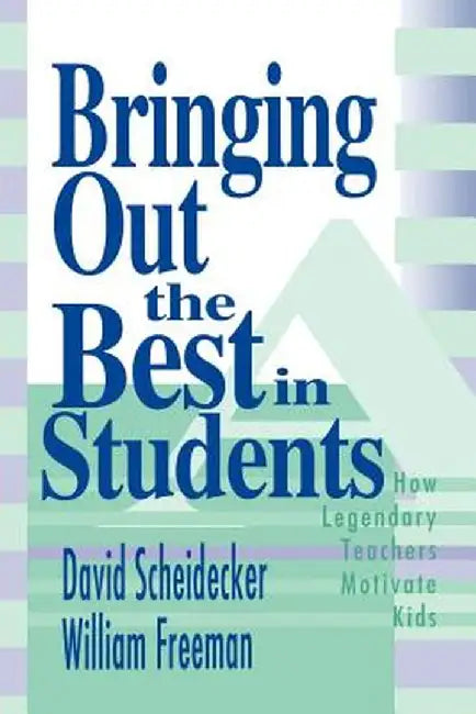 Bringing Out the Best in Students: How Legendary Teachers Motivate Kids by David D. Scheidecker