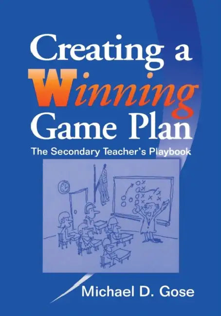 Creating a Winning Game Plan: The Secondary Teacher's Playbook by Michael D. Gose