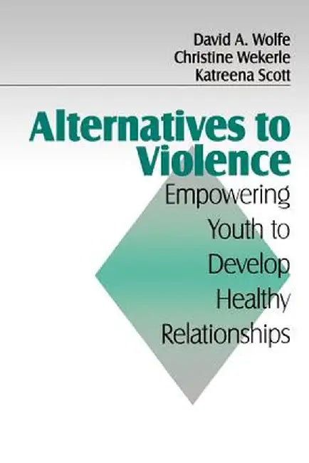 Alternatives to Violence: Empowering Youth to Develop Healthy Relationships by David A. Wolfe