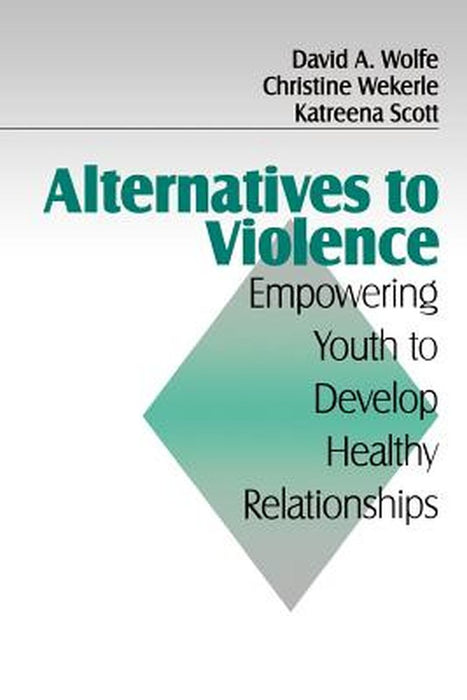 Alternatives to Violence: Empowering Youth to Develop Healthy Relationships by David A. Wolfe