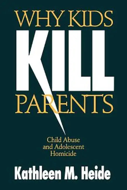 Why Kids Kill Parents: Child Abuse and Adolescent Homicide by Kathleen M. Heide