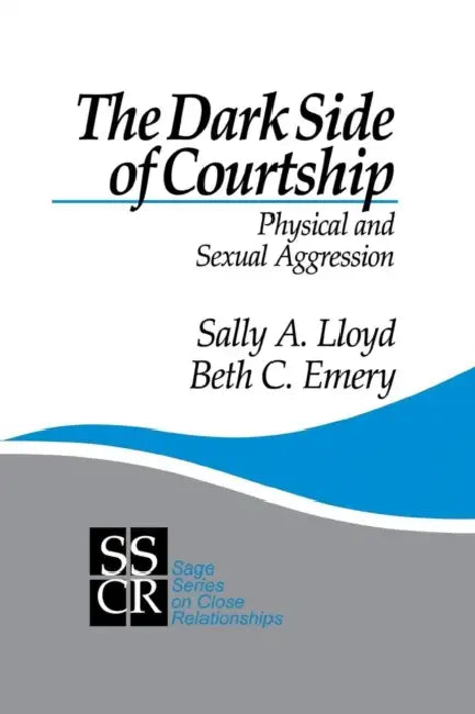 The Dark Side of Courtship: Physical and Sexual Aggression by Sally A. Lloyd, Beth C. Emery