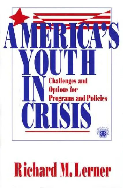 America′s Youth in Crisis: Challenges and Options for Programs and Policies by Richard M. Lerner