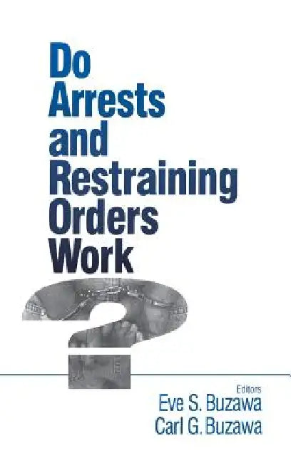 Do Arrests and Restraining Orders Work? by Eve S. Buzawa, Carl G. Buzawa