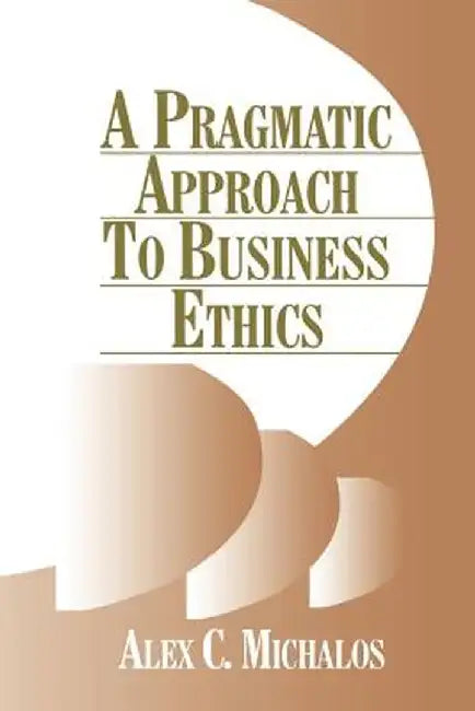 A Pragmatic Approach to Business Ethics by Alex C. Michalos