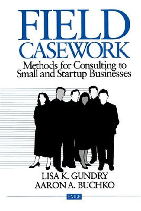 Field Casework: Methods for Consulting to Small and Startup Business by Lisa K. Gundry