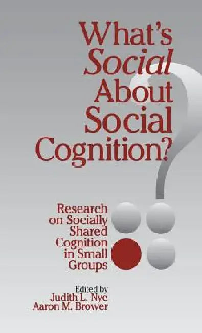 What's Social about Social Cognition?: Research on Socially Shared Cognition in Small Groups by Judith L. Nye, Aaron M. Brower