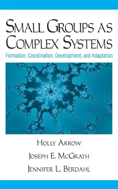Small Groups as Complex Systems: Formation, Coordination, Development, and Adaptation by Holly Arrow, Joseph E. McGrath, Jennifer L. Berdahl