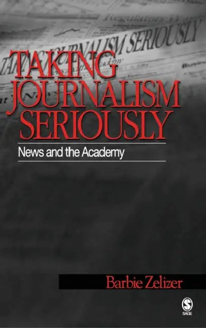 Taking Journalism Seriously: News and the Academy by Barbie Zelizer